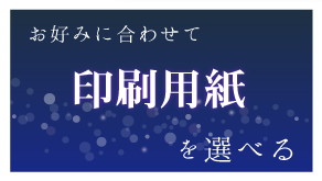 お好みにあわせて印刷用紙を選べる